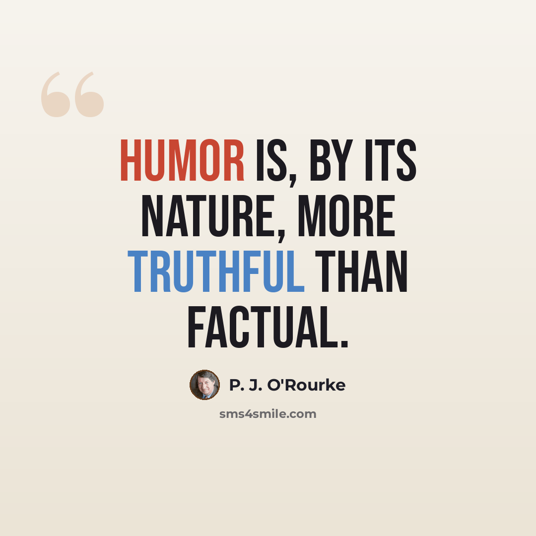 “Humor is, by its nature, more truthful than factual.” quote by P. J. O'Rourke