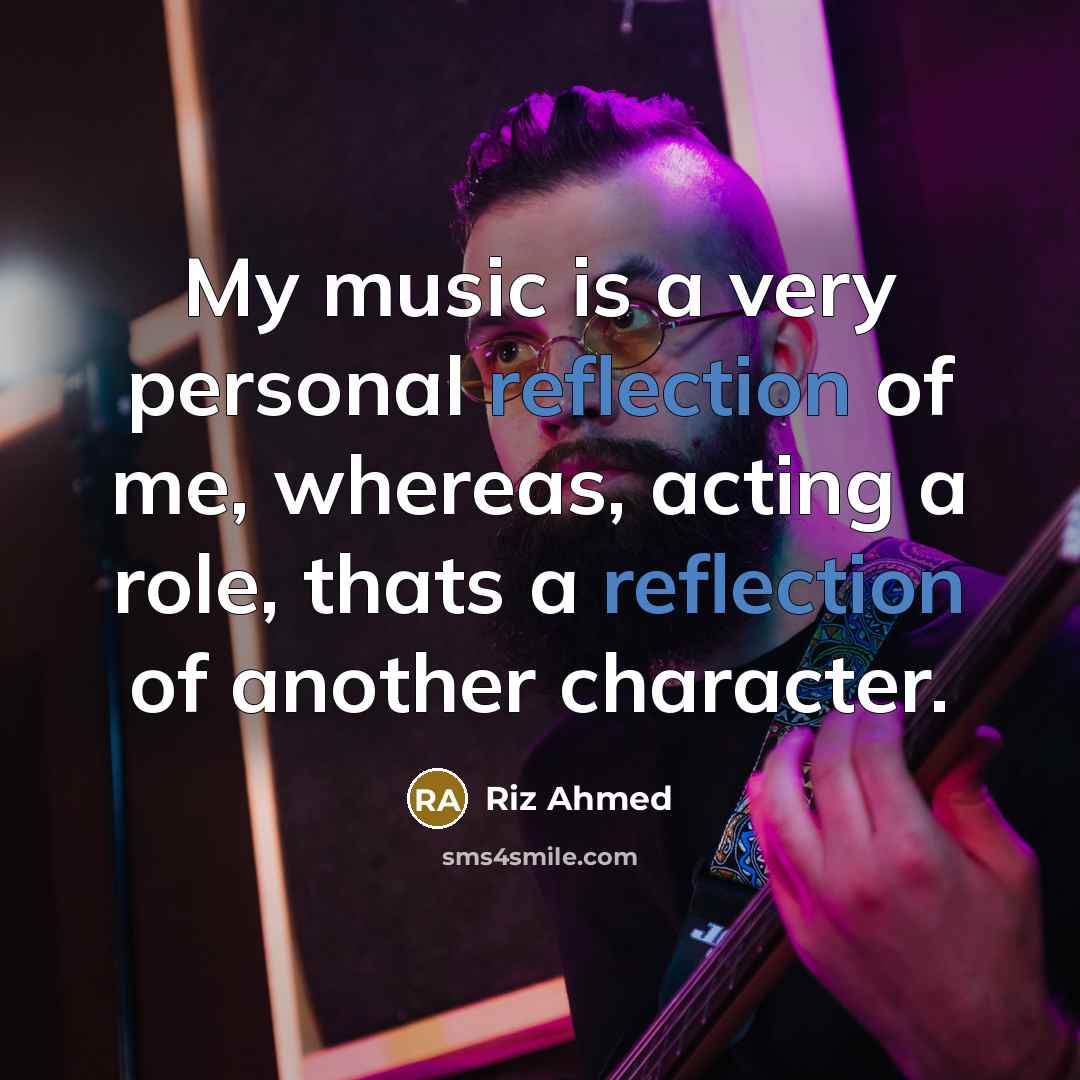 “My music is a very personal reflection of me, whereas, acting a role, thats a reflection of another character.” quote by Riz Ahmed