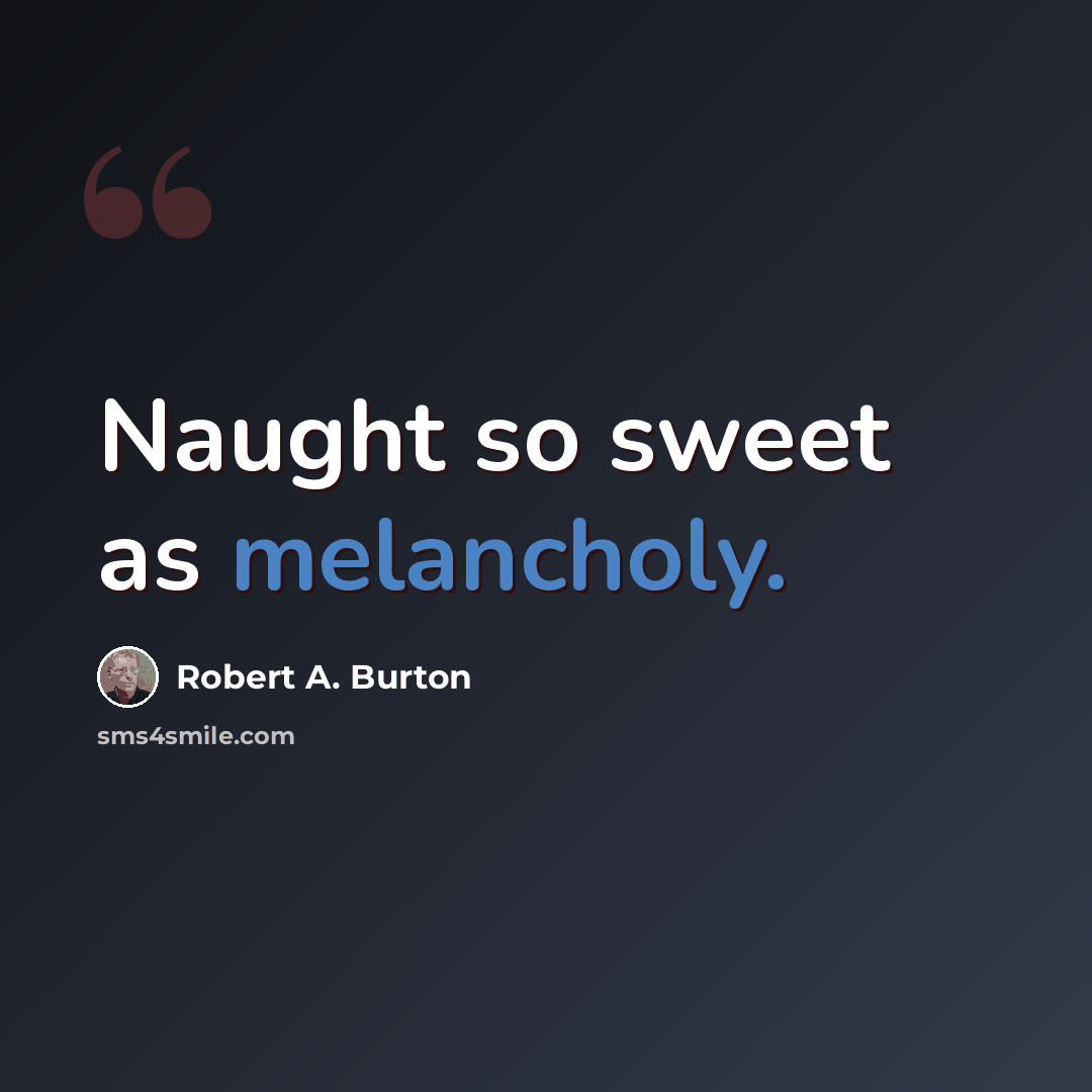 “Naught so sweet as melancholy.” quote by Robert A. Burton