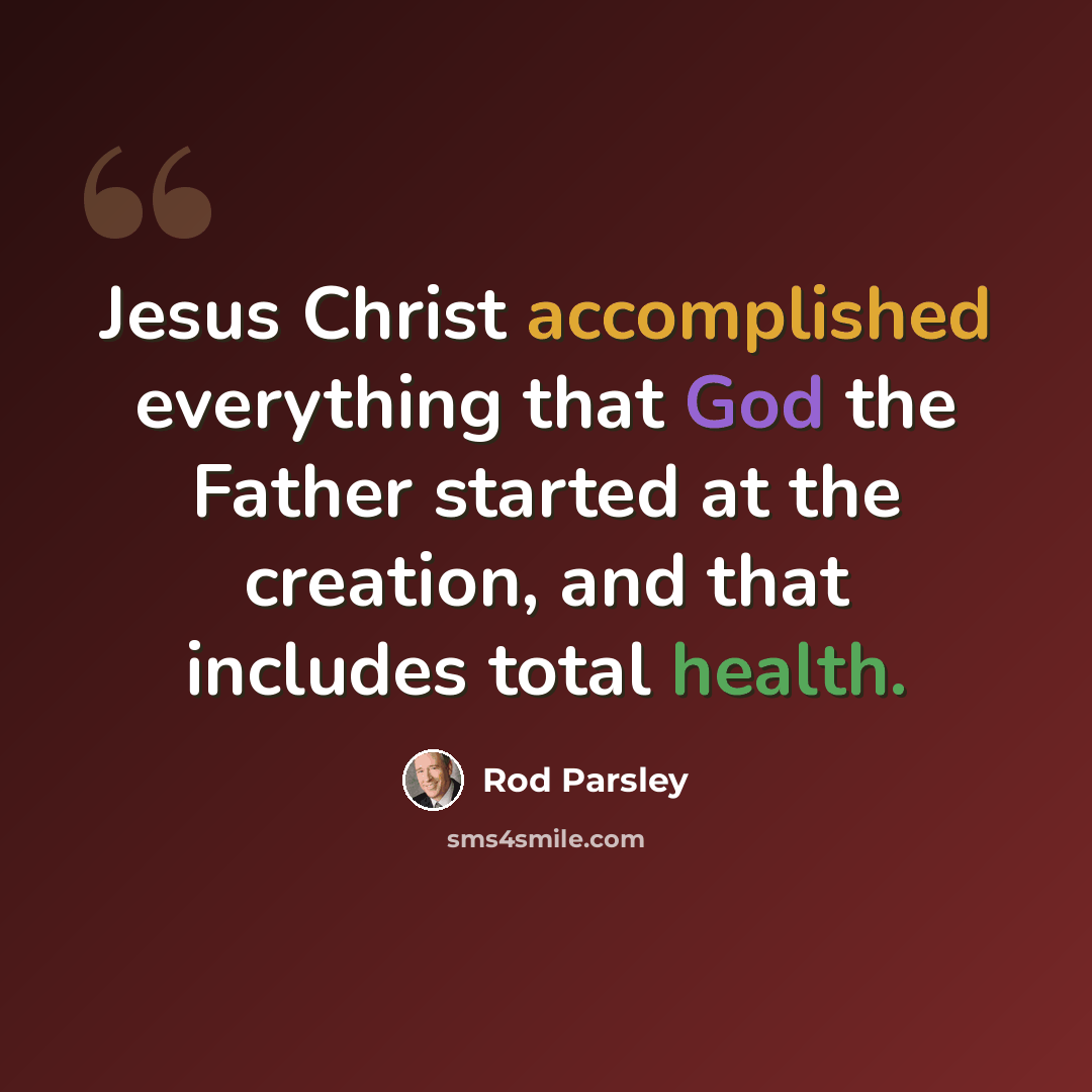 “Jesus Christ accomplished everything that God the Father started at the creation, and that includes total health.” quote by Rod Parsley