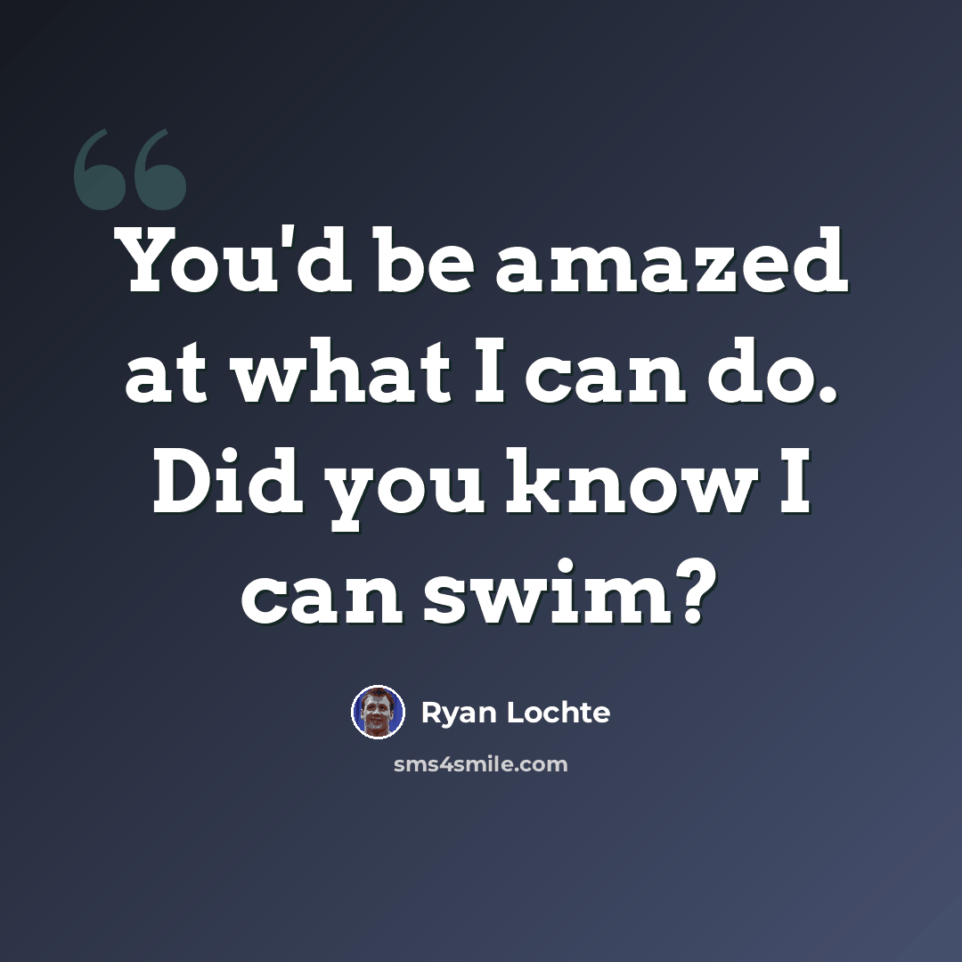 “You'd be amazed at what I can do. Did you know I can swim?” quote by Ryan Lochte