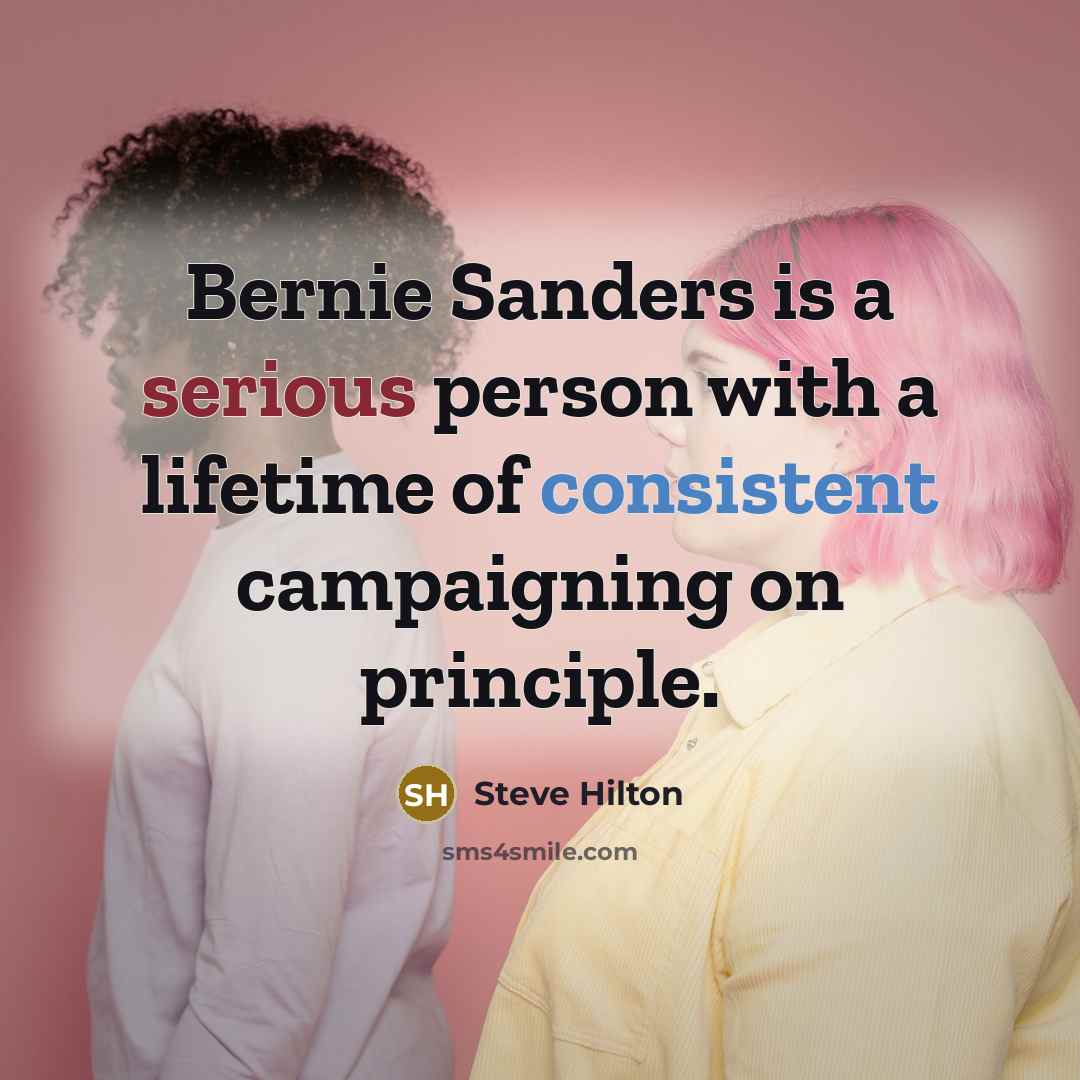 “Bernie Sanders is a serious person with a lifetime of consistent campaigning on principle.” quote by Steve Hilton