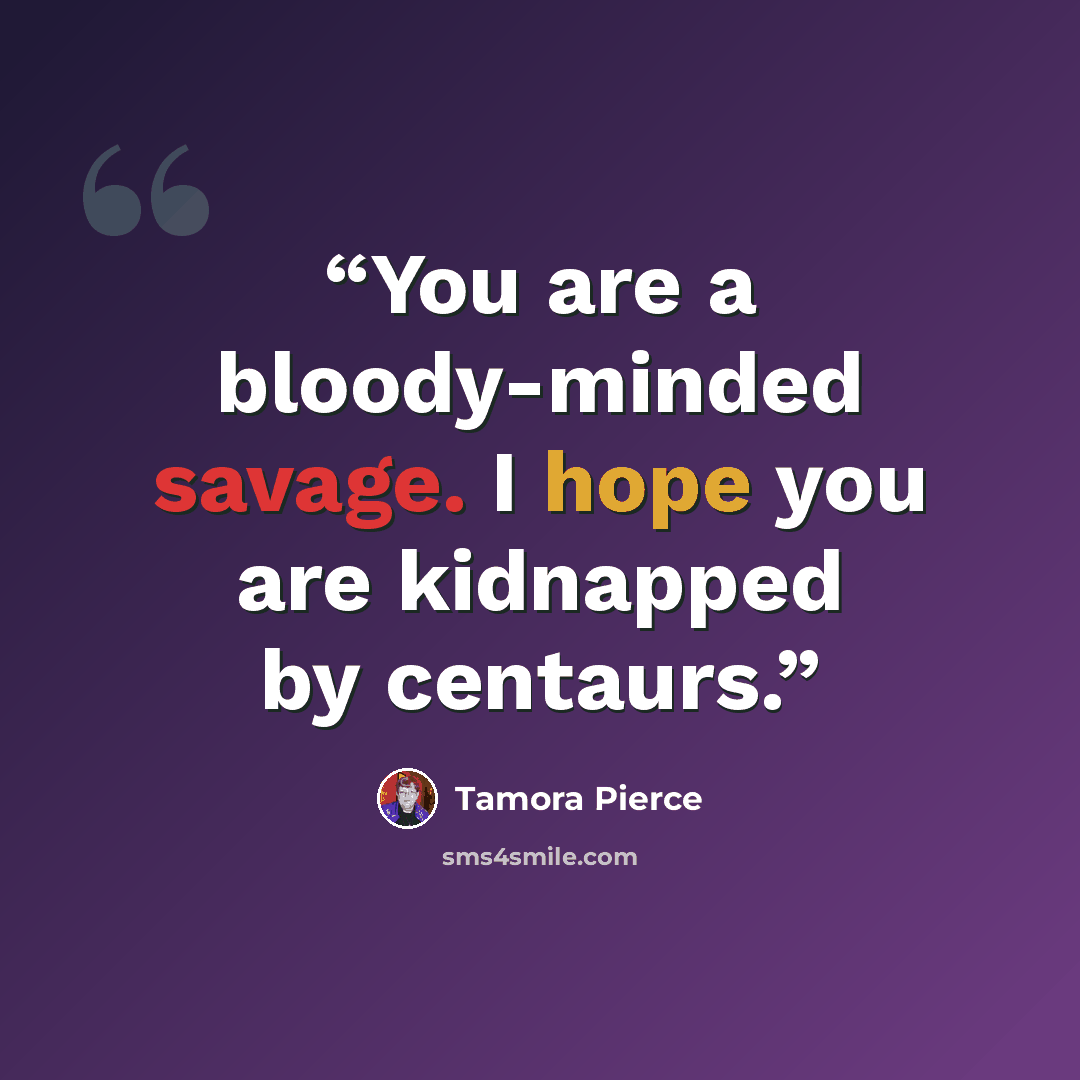 “You are a bloody-minded savage. I hope you are kidnapped by centaurs.” quote by Tamora Pierce