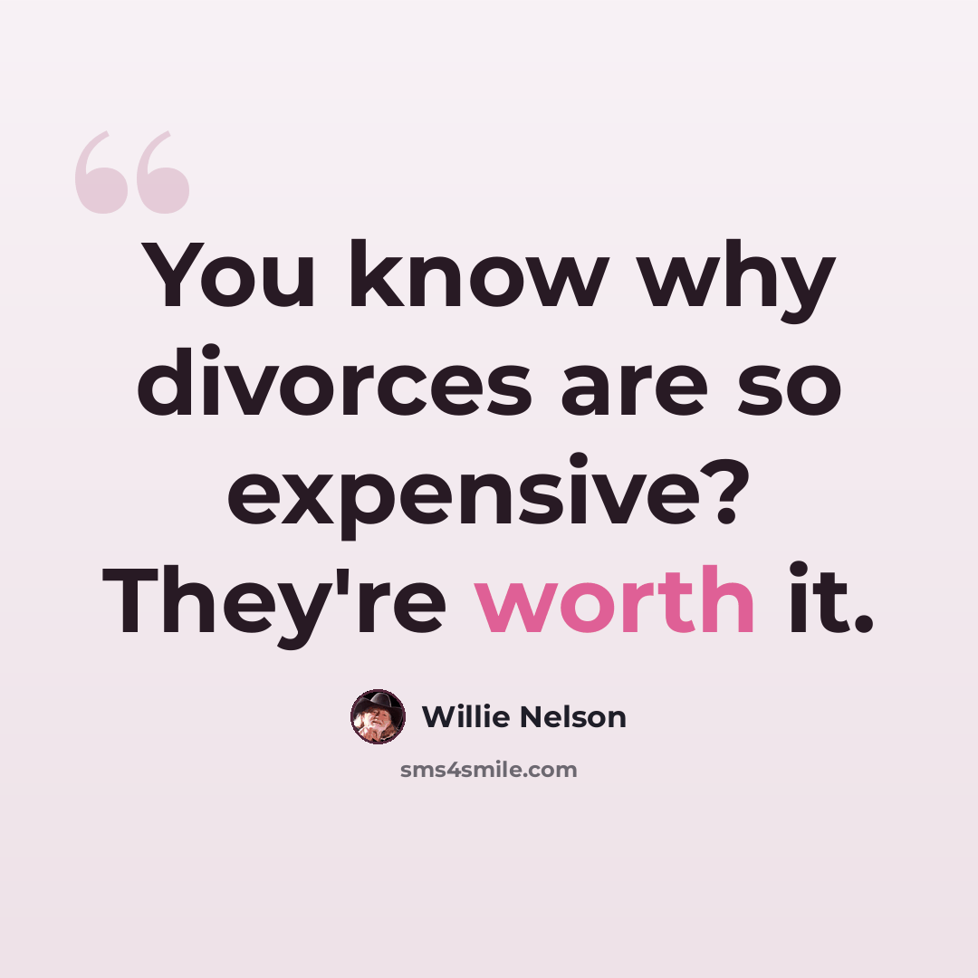 “You know why divorces are so expensive? They're worth it.” quote by Willie Nelson