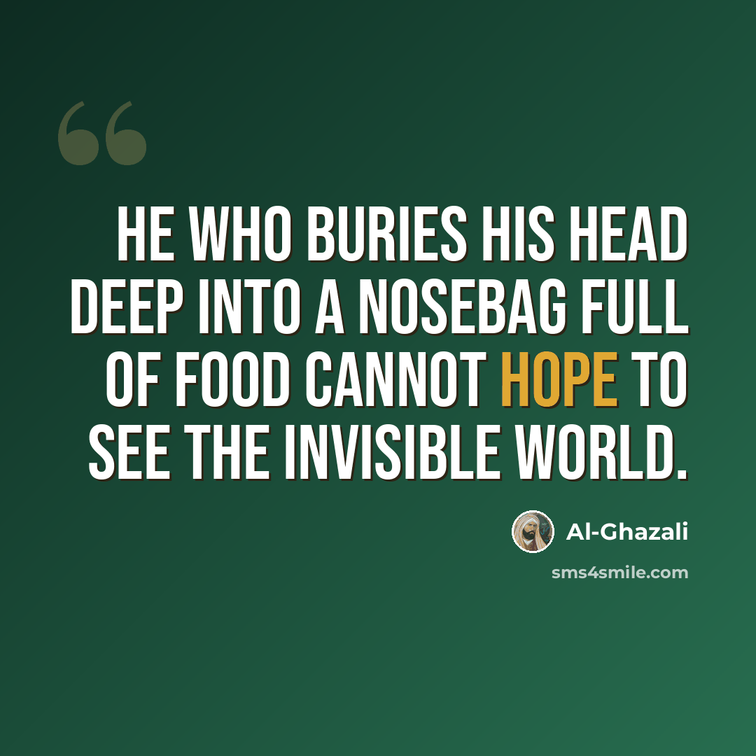 “He who buries his head deep into a nosebag full of food cannot hope to see the invisible world.” quote by Al-Ghazali