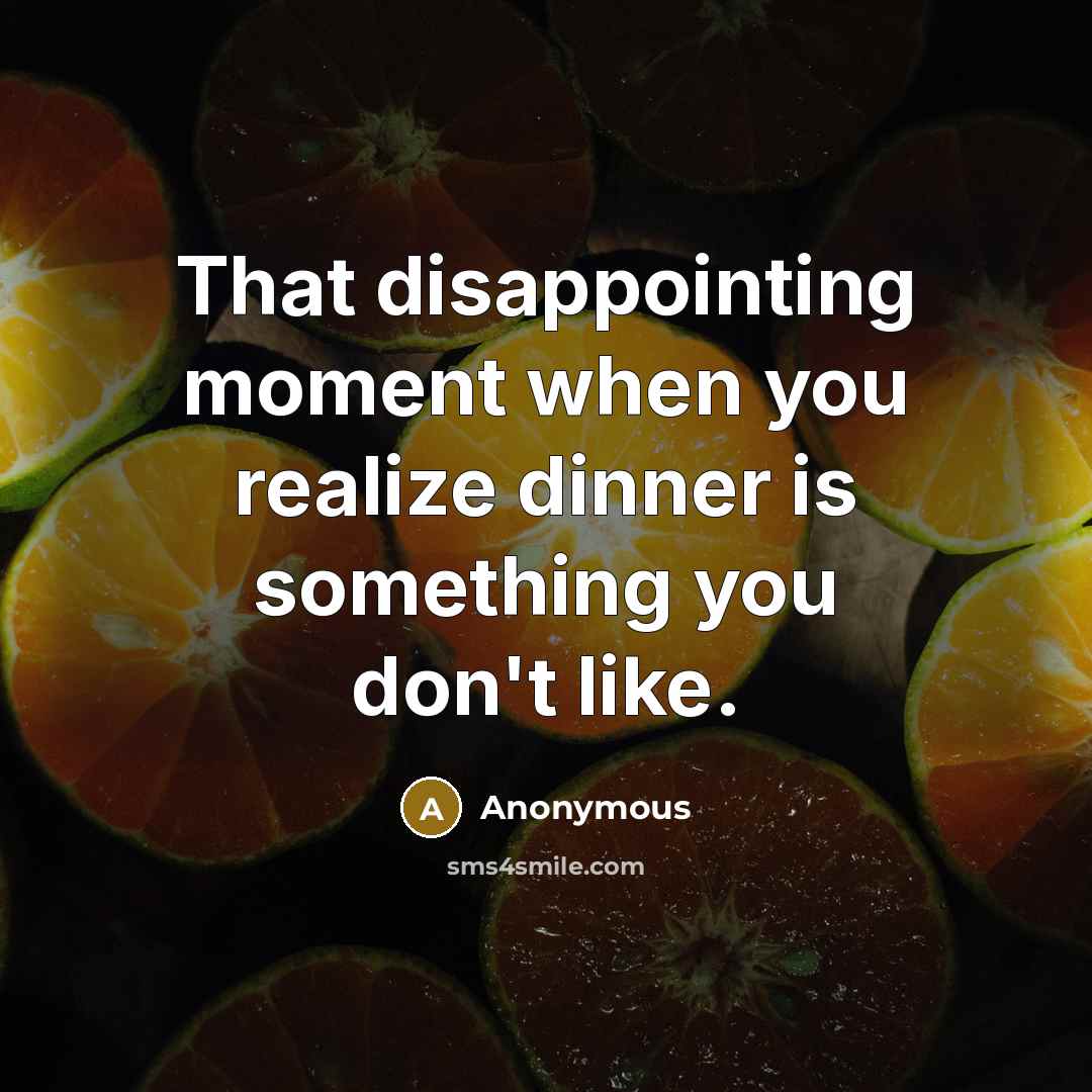 “That disappointing moment when you realize dinner is something you don't like.” quote by Anonymous