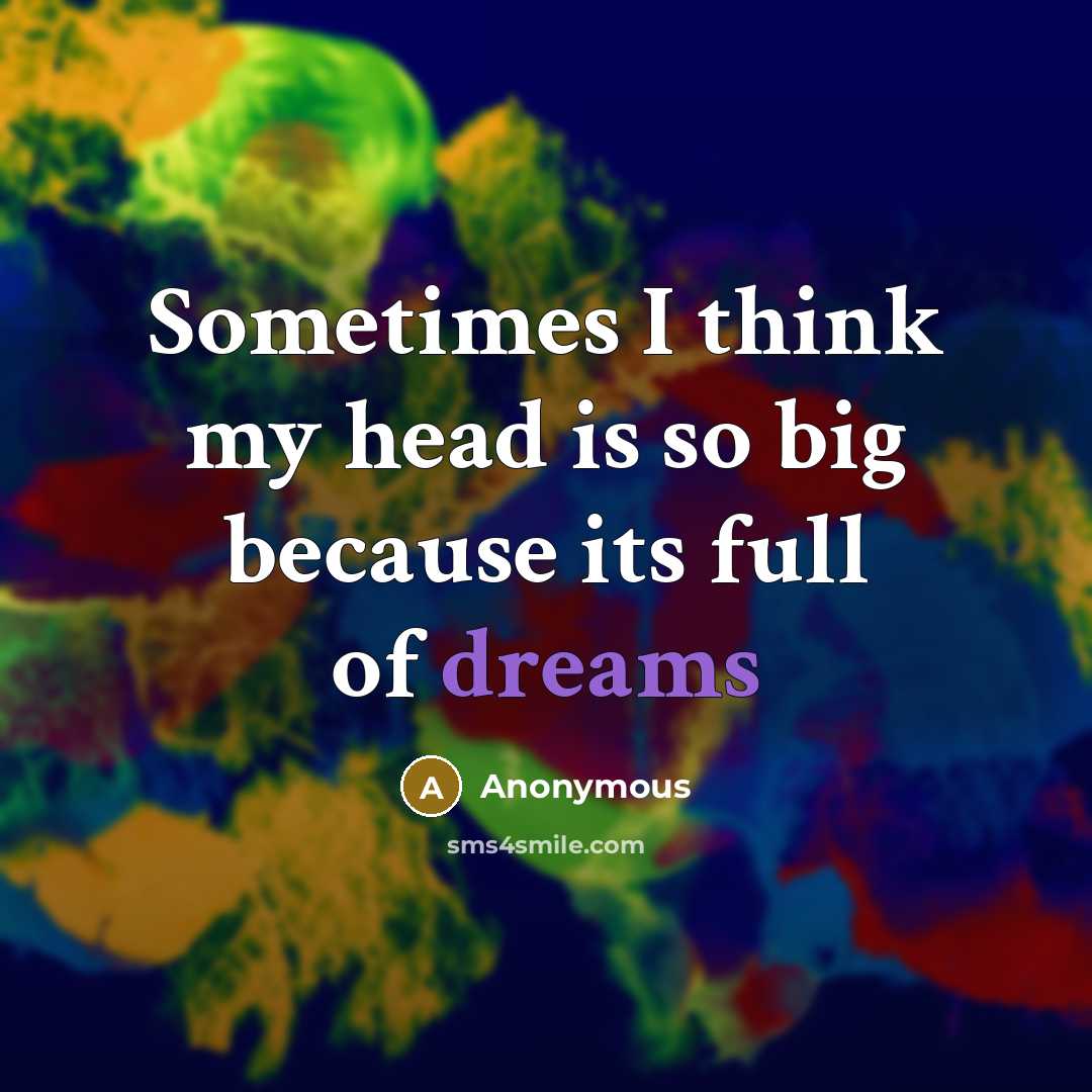 “Sometimes I think my head is so big because its full of dreams” quote by Anonymous