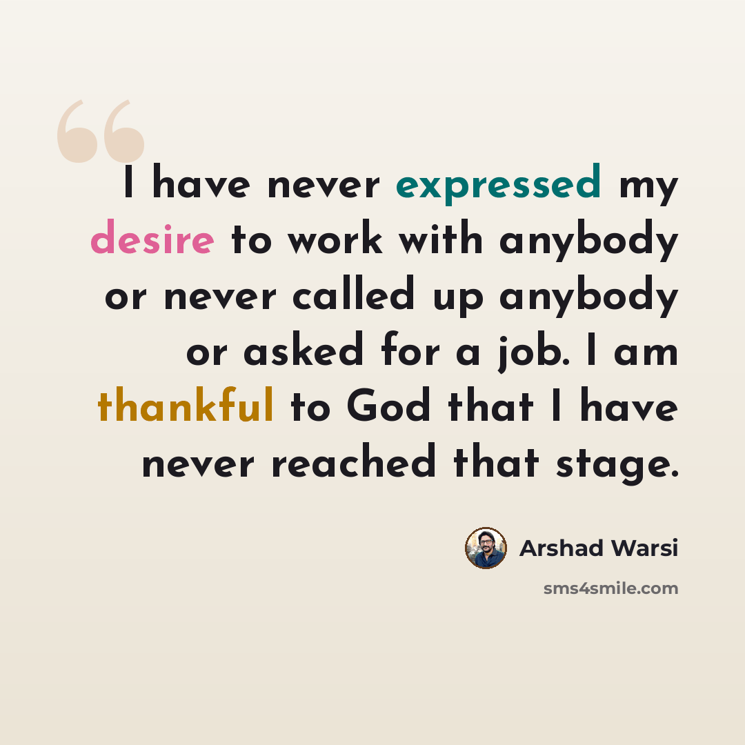 “I have never expressed my desire to work with anybody or never called up anybody or asked for a job. I am thankful to God that I have never reached that stage.” quote by Arshad Warsi