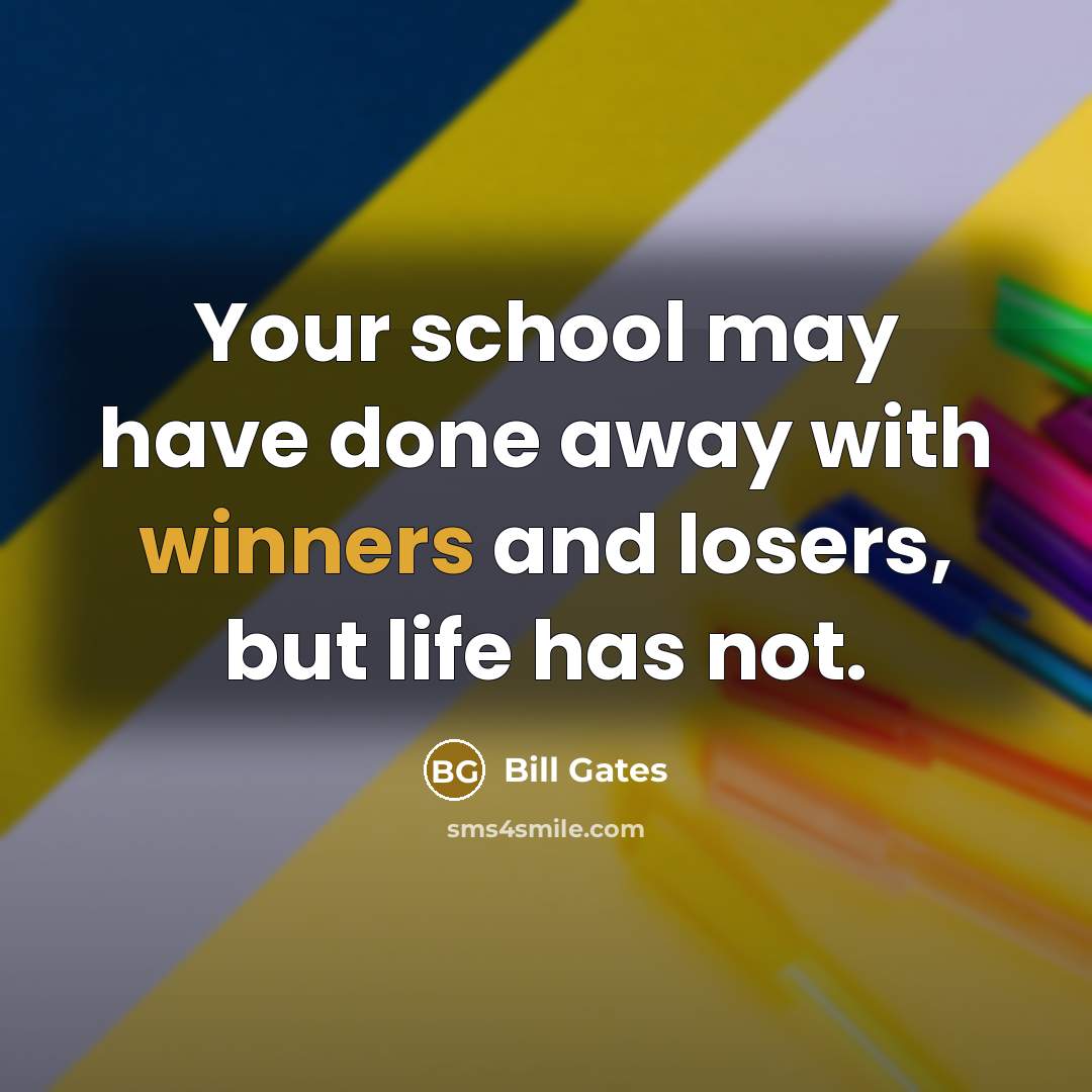 “Your school may have done away with winners and losers, but life has not.” quote by Bill Gates