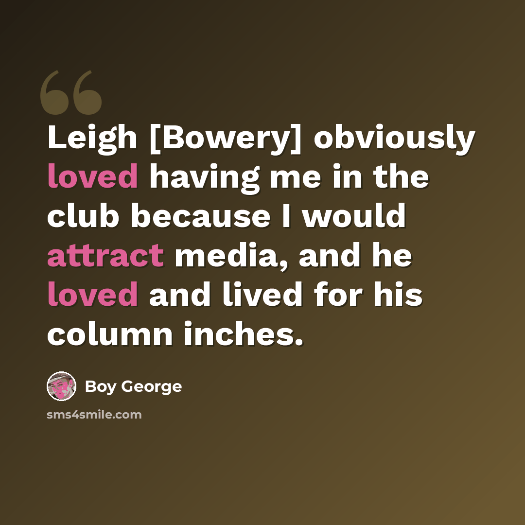 “Leigh [Bowery] obviously loved having me in the club because I would attract media, and he loved and lived for his column inches.” quote by Boy George