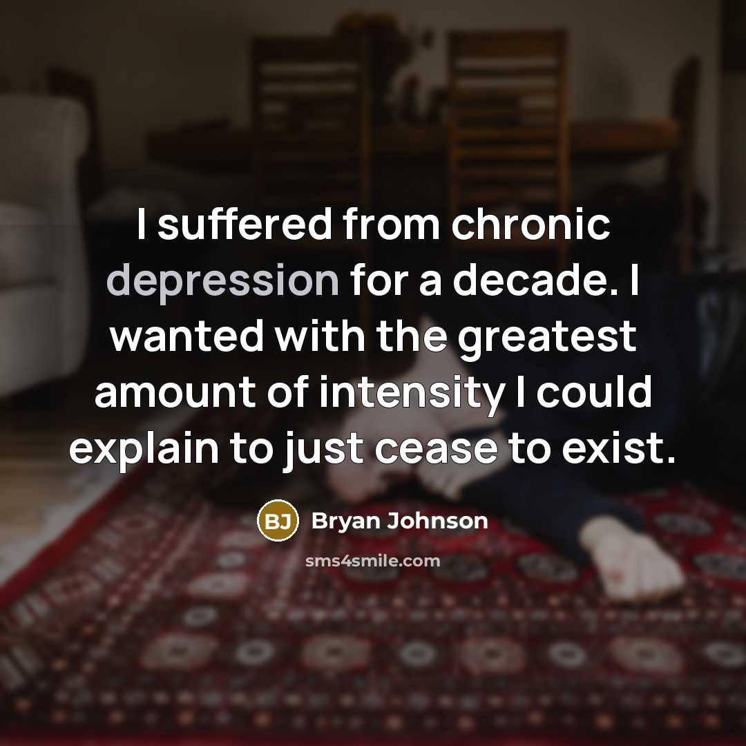 “I suffered from chronic depression for a decade. I wanted with the greatest amount of intensity I could explain to just cease to exist.” quote by Bryan Johnson