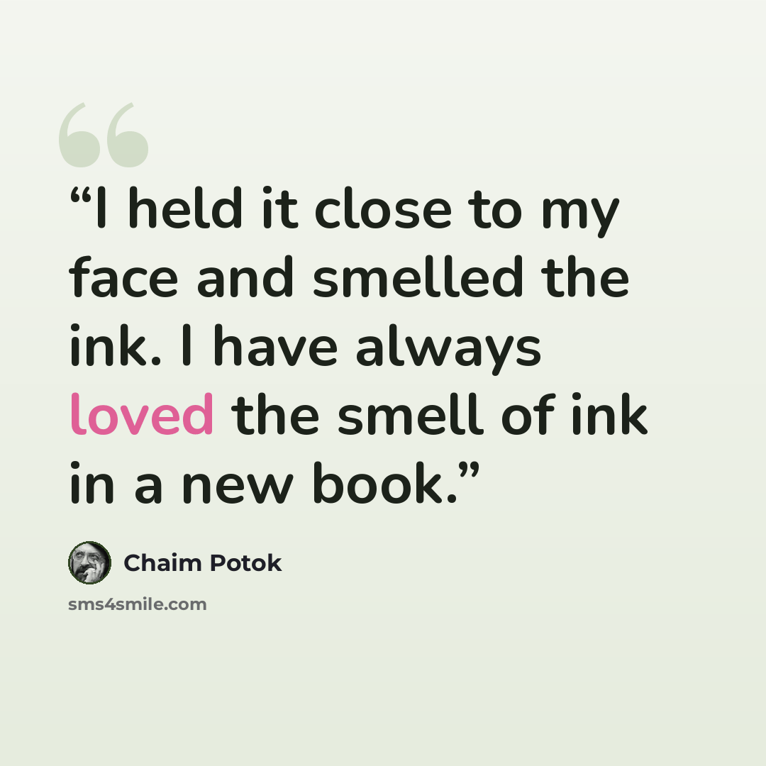 “I held it close to my face and smelled the ink. I have always loved the smell of ink in a new book.” quote by Chaim Potok