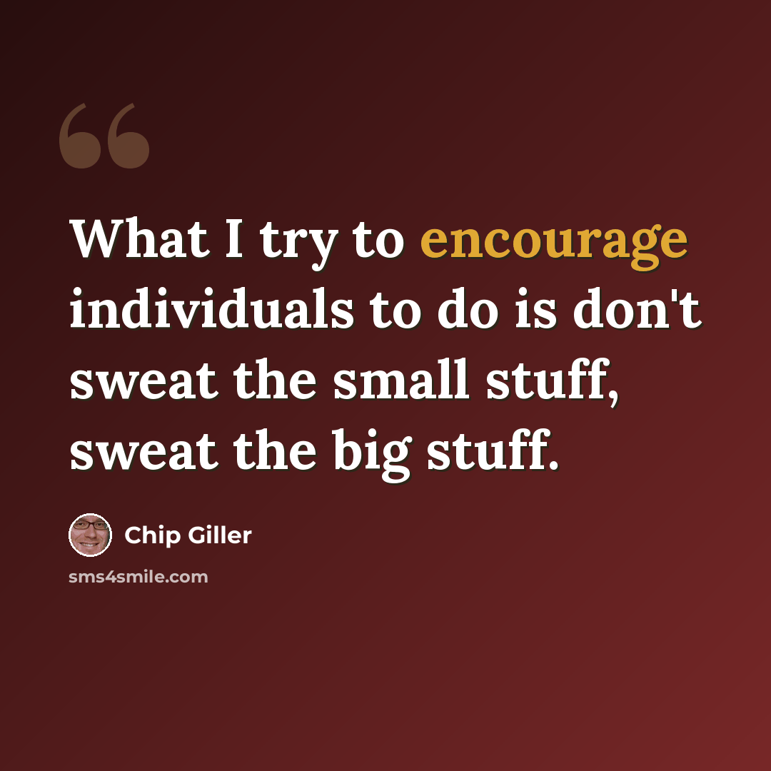 “What I try to encourage individuals to do is don't sweat the small stuff, sweat the big stuff.” quote by Chip Giller
