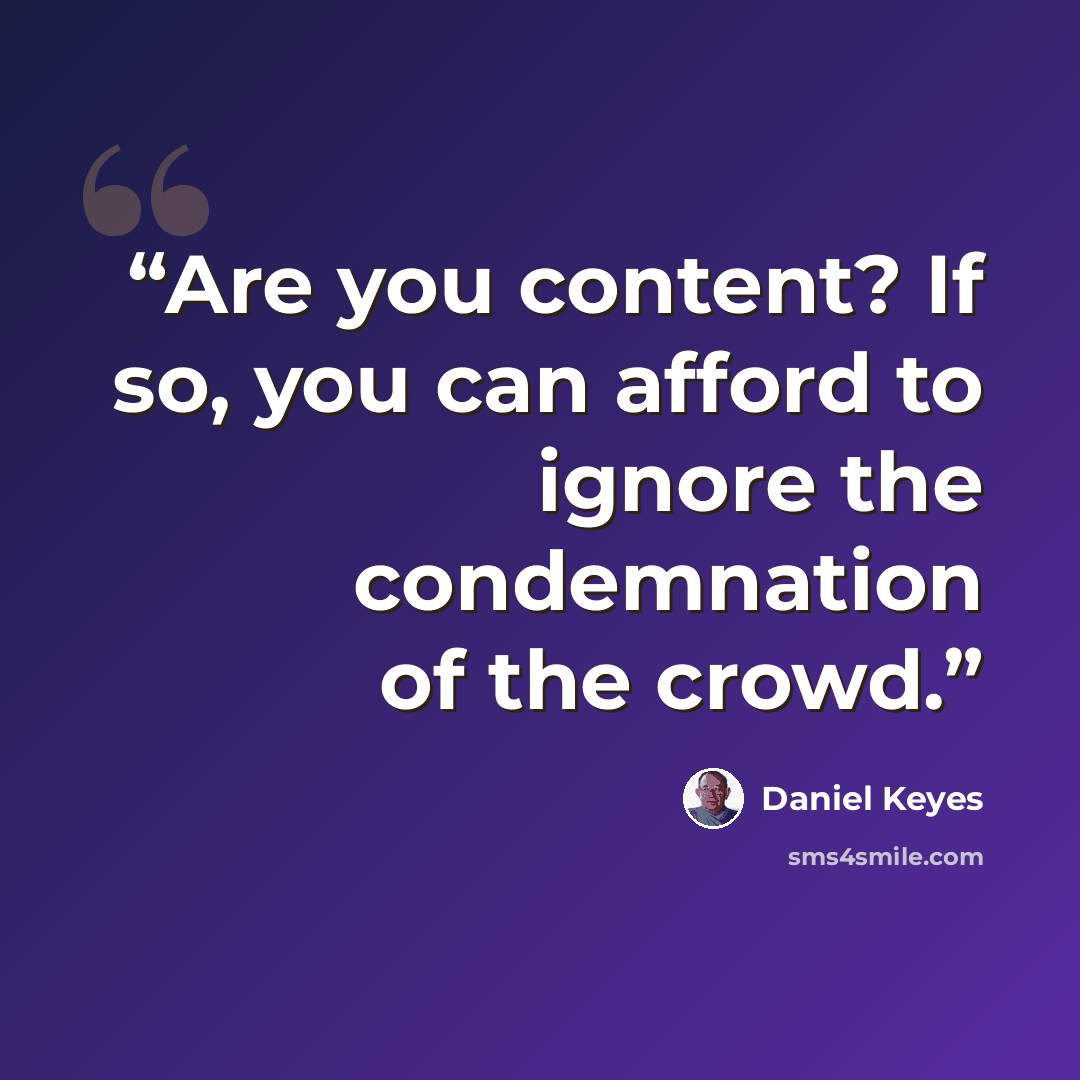 “Are you content? If so, you can afford to ignore the condemnation of the crowd.” quote by Daniel Keyes