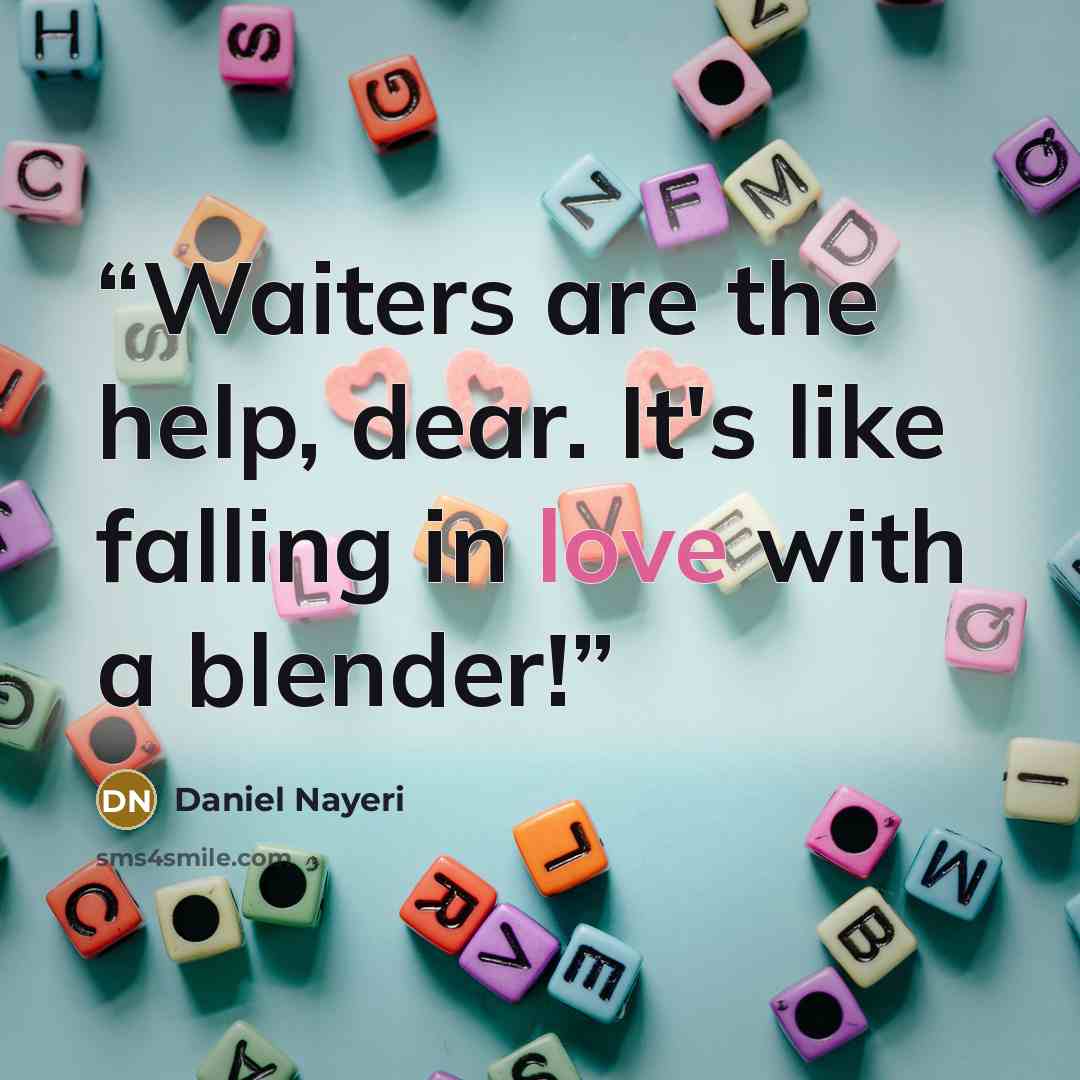 “Waiters are the help, dear. It's like falling in love with a blender!” quote by Daniel Nayeri