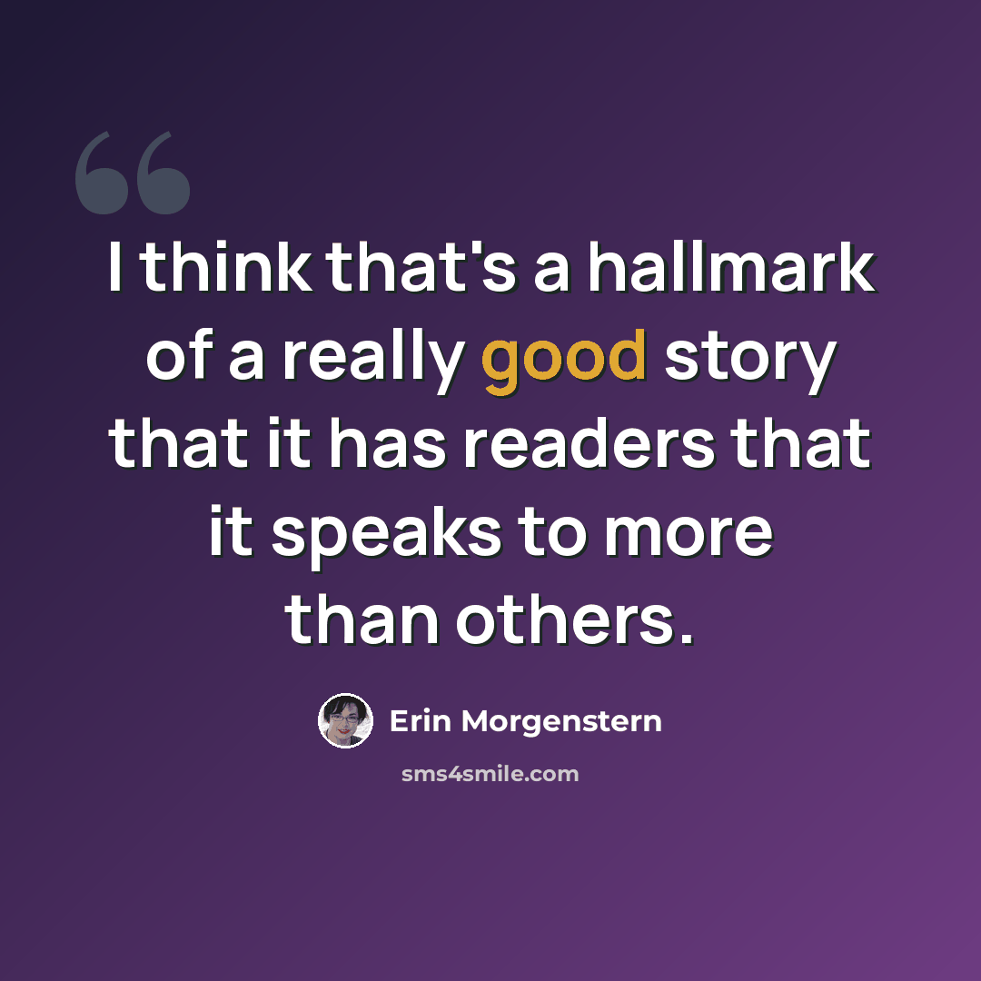 “I think that's a hallmark of a really good story that it has readers that it speaks to more than others.” quote by Erin Morgenstern