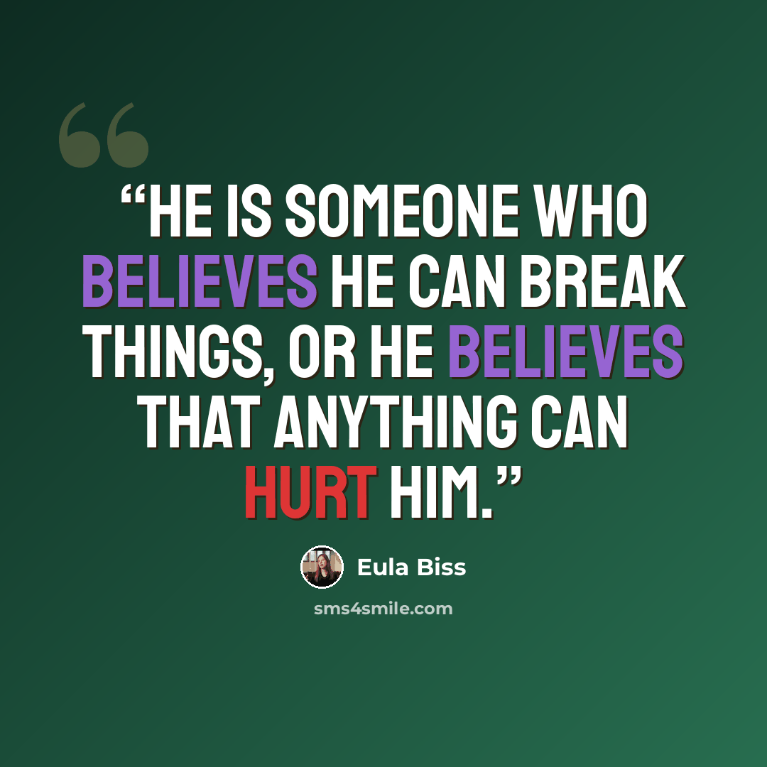“He is someone who believes he can break things, or he believes that anything can hurt him.” quote by Eula Biss