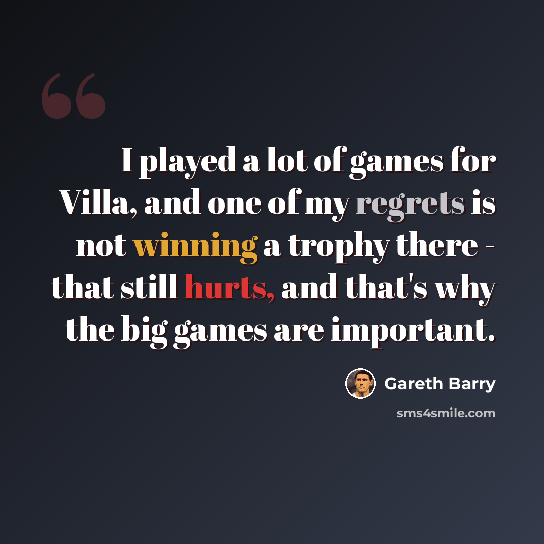 “I played a lot of games for Villa, and one of my regrets is not winning a trophy there - that still hurts, and that's why the big games are important.” quote by Gareth Barry