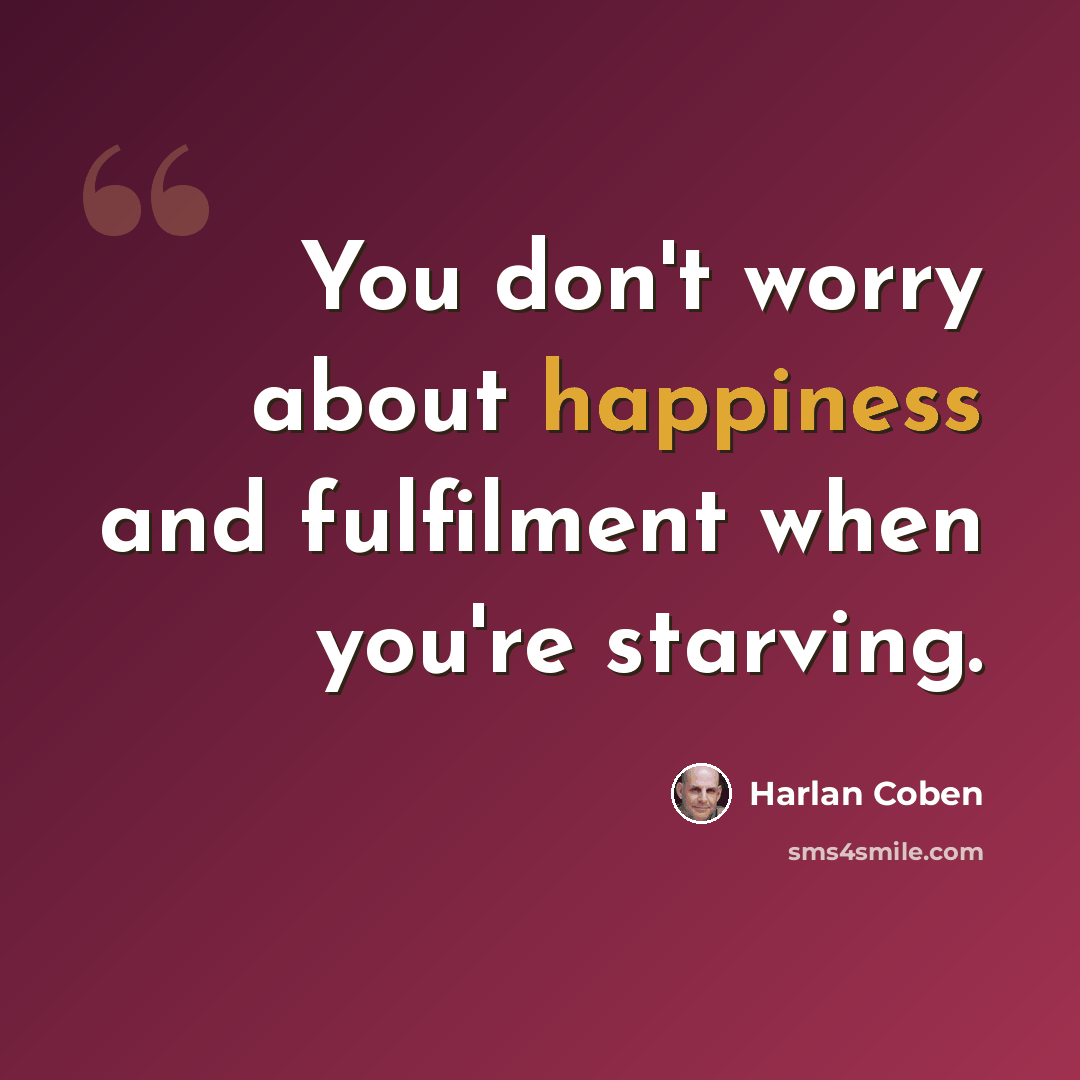 “You don't worry about happiness and fulfilment when you're starving.” quote by Harlan Coben