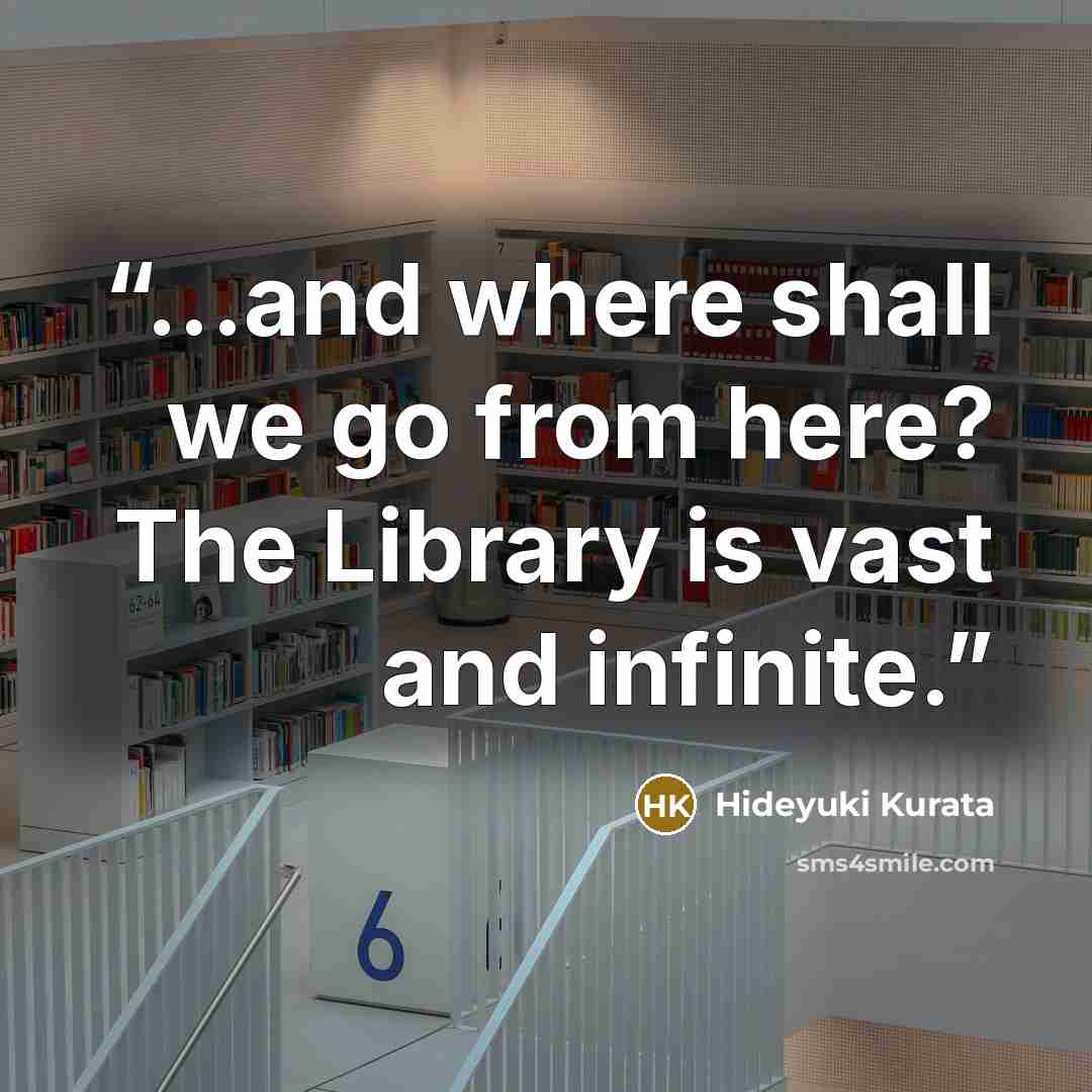 “...and where shall we go from here? The Library is vast and infinite.” quote by Hideyuki Kurata