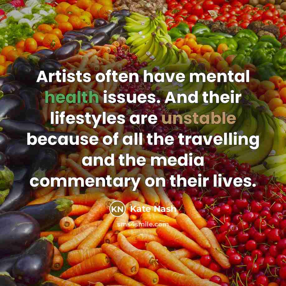 “Artists often have mental health issues. And their lifestyles are unstable because of all the travelling and the media commentary on their lives.” quote by Kate Nash