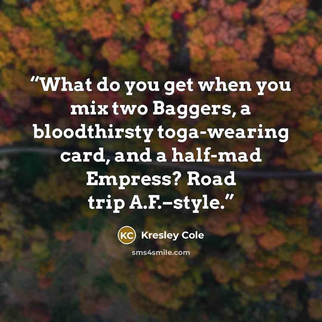 “What do you get when you mix two Baggers, a bloodthirsty toga-wearing card, and a half-mad Empress? Road trip A.F.–style.” quote by Kresley Cole