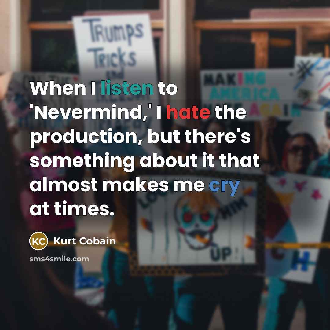 “When I listen to 'Nevermind,' I hate the production, but there's something about it that almost makes me cry at times.” quote by Kurt Cobain