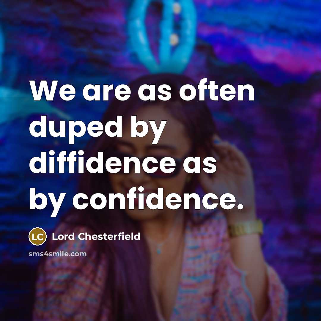 “We are as often duped by diffidence as by confidence.” quote by Lord Chesterfield