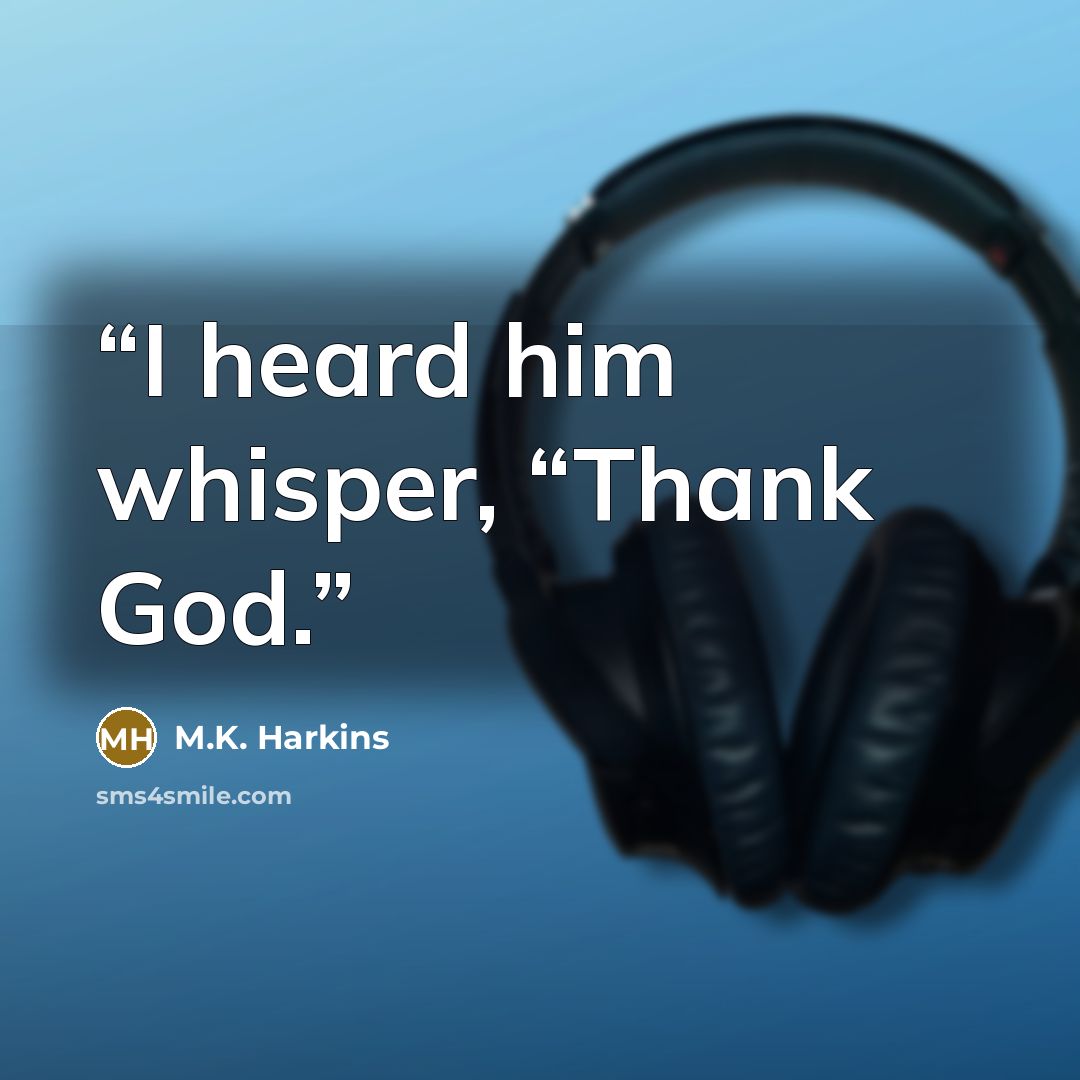 “I heard him whisper, “Thank God.” quote by M.K. Harkins