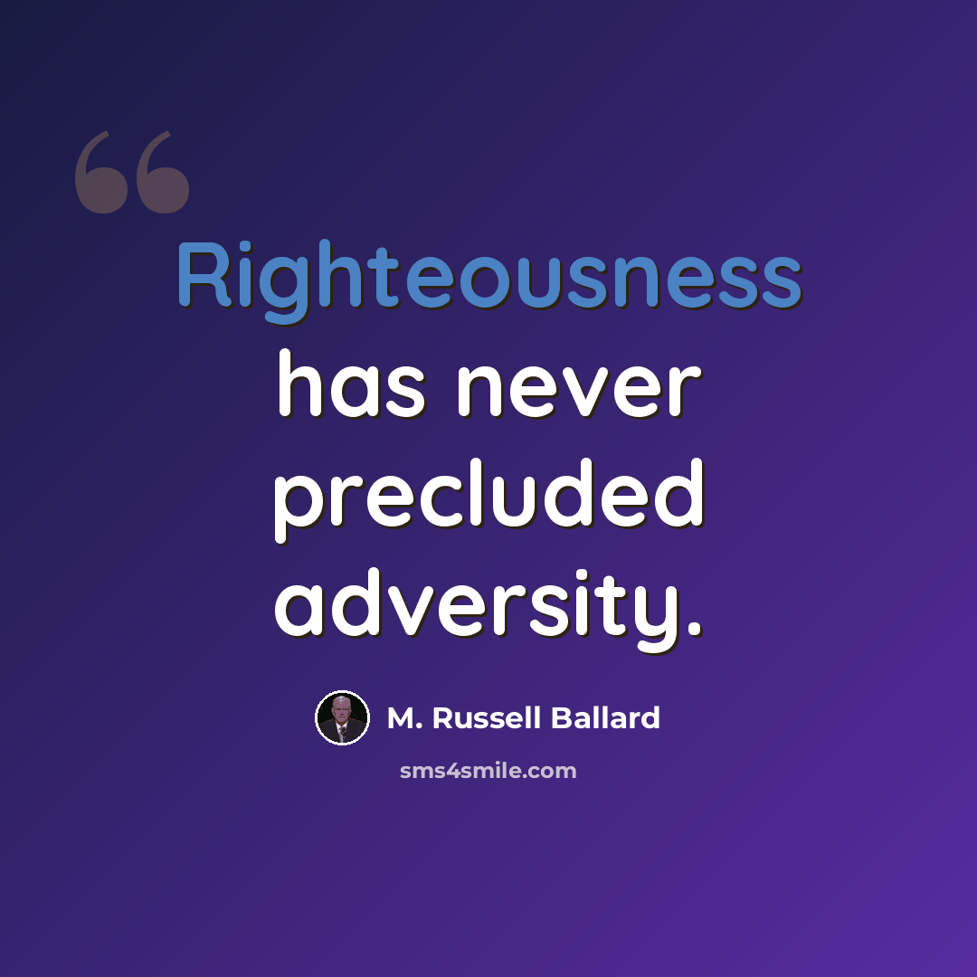 “Righteousness has never precluded adversity.” quote by M. Russell Ballard