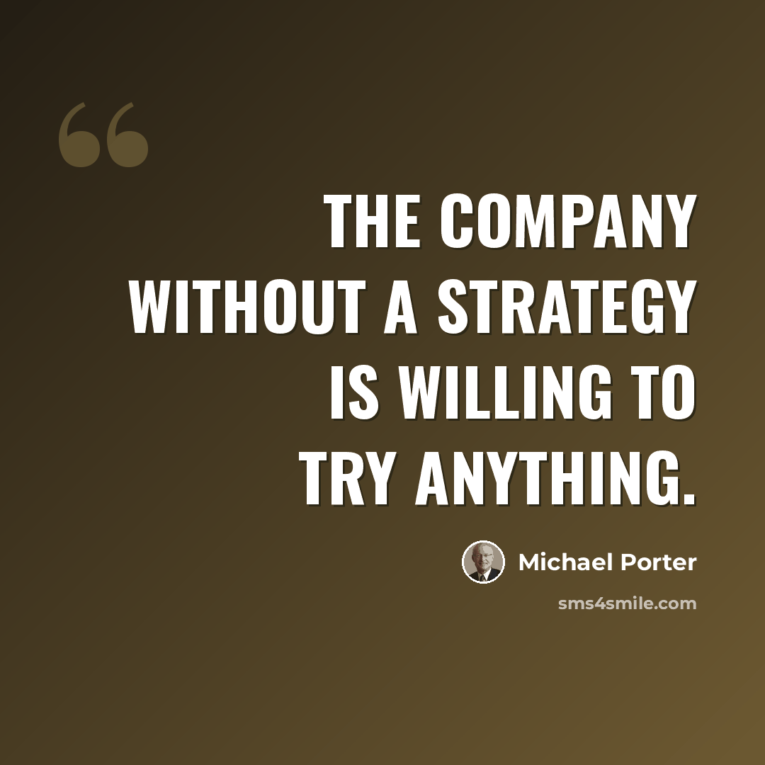 “The company without a strategy is willing to try anything.” quote by Michael Porter
