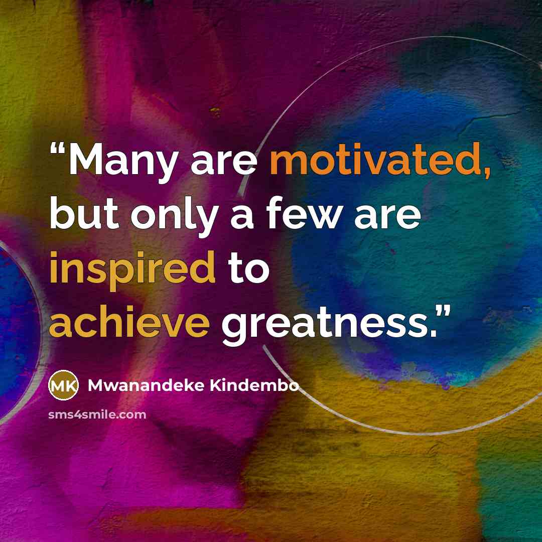“Many are motivated, but only a few are inspired to achieve greatness.” quote by Mwanandeke Kindembo