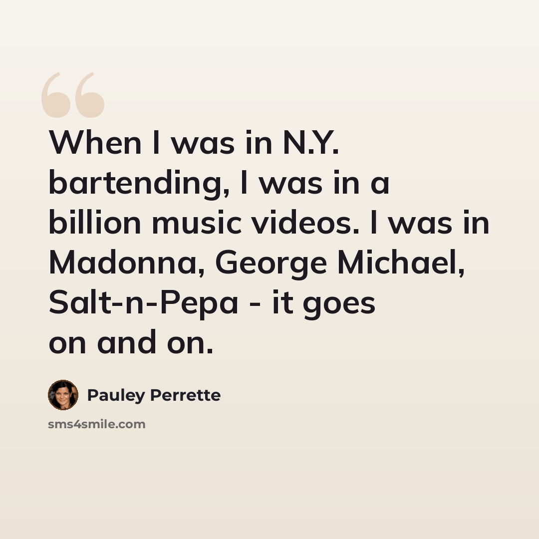 “When I was in N.Y. bartending, I was in a billion music videos. I was in Madonna, George Michael, Salt-n-Pepa - it goes on and on.” quote by Pauley Perrette