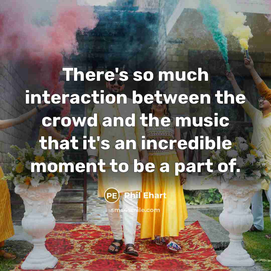 “There's so much interaction between the crowd and the music that it's an incredible moment to be a part of.” quote by Phil Ehart