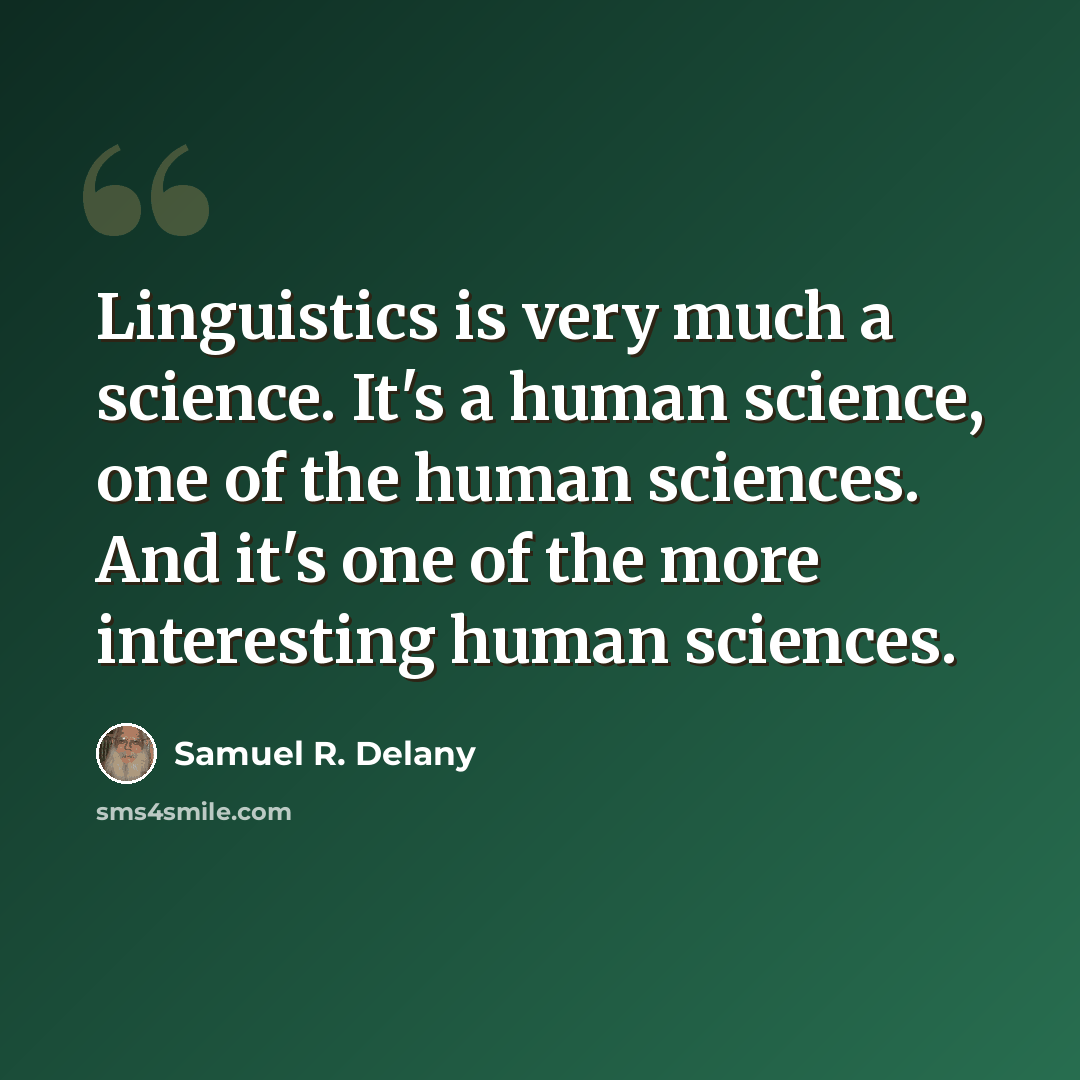 “Linguistics is very much a science. It's a human science, one of the human sciences. And it's one of the more interesting human sciences.” quote by Samuel R. Delany