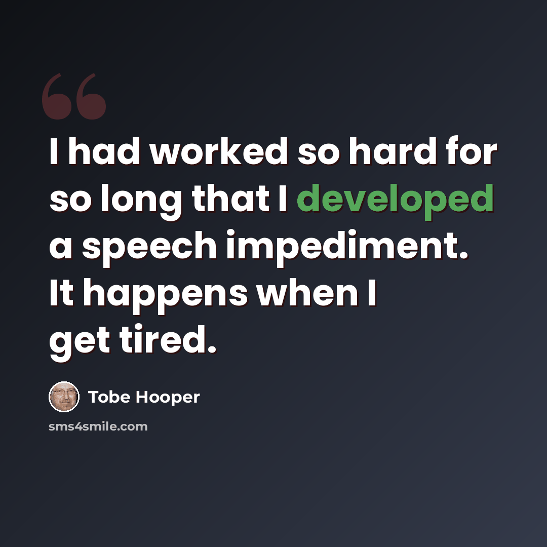 “I had worked so hard for so long that I developed a speech impediment. It happens when I get tired.” quote by Tobe Hooper