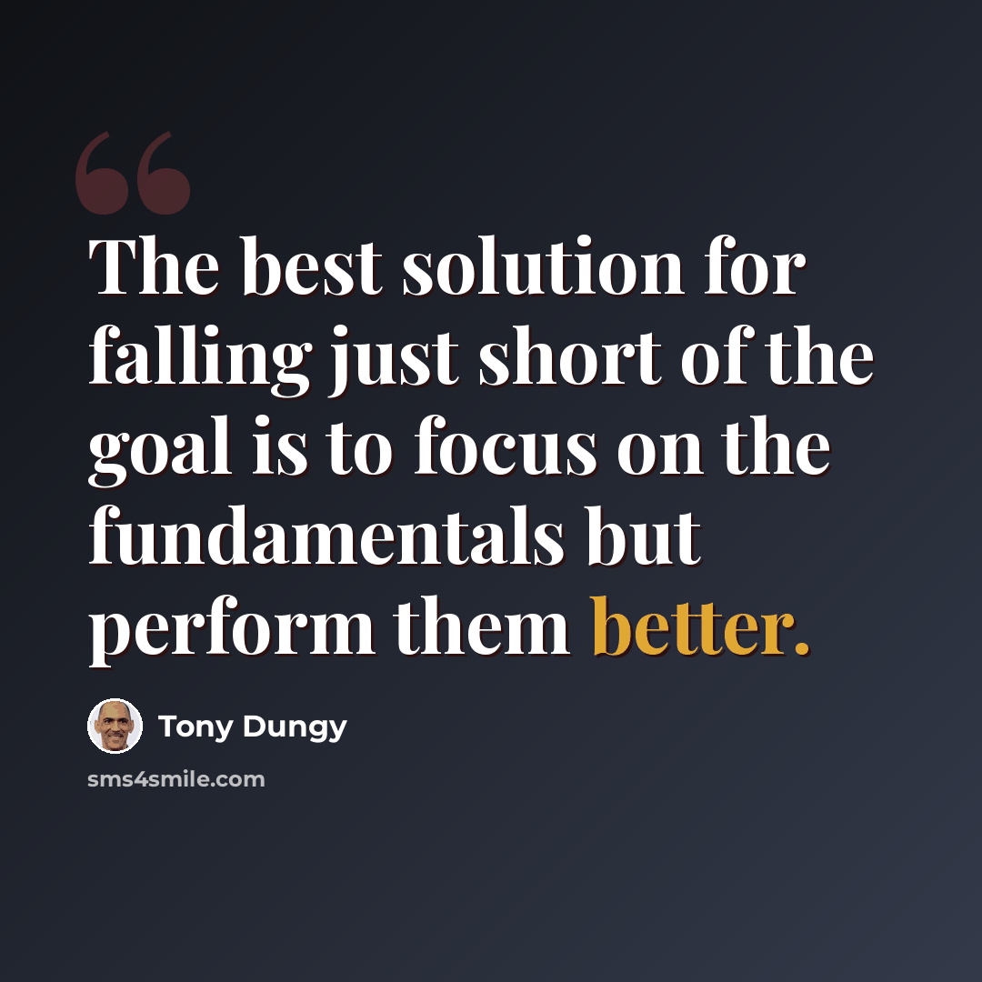 “The best solution for falling just short of the goal is to focus on the fundamentals but perform them better.” quote by Tony Dungy