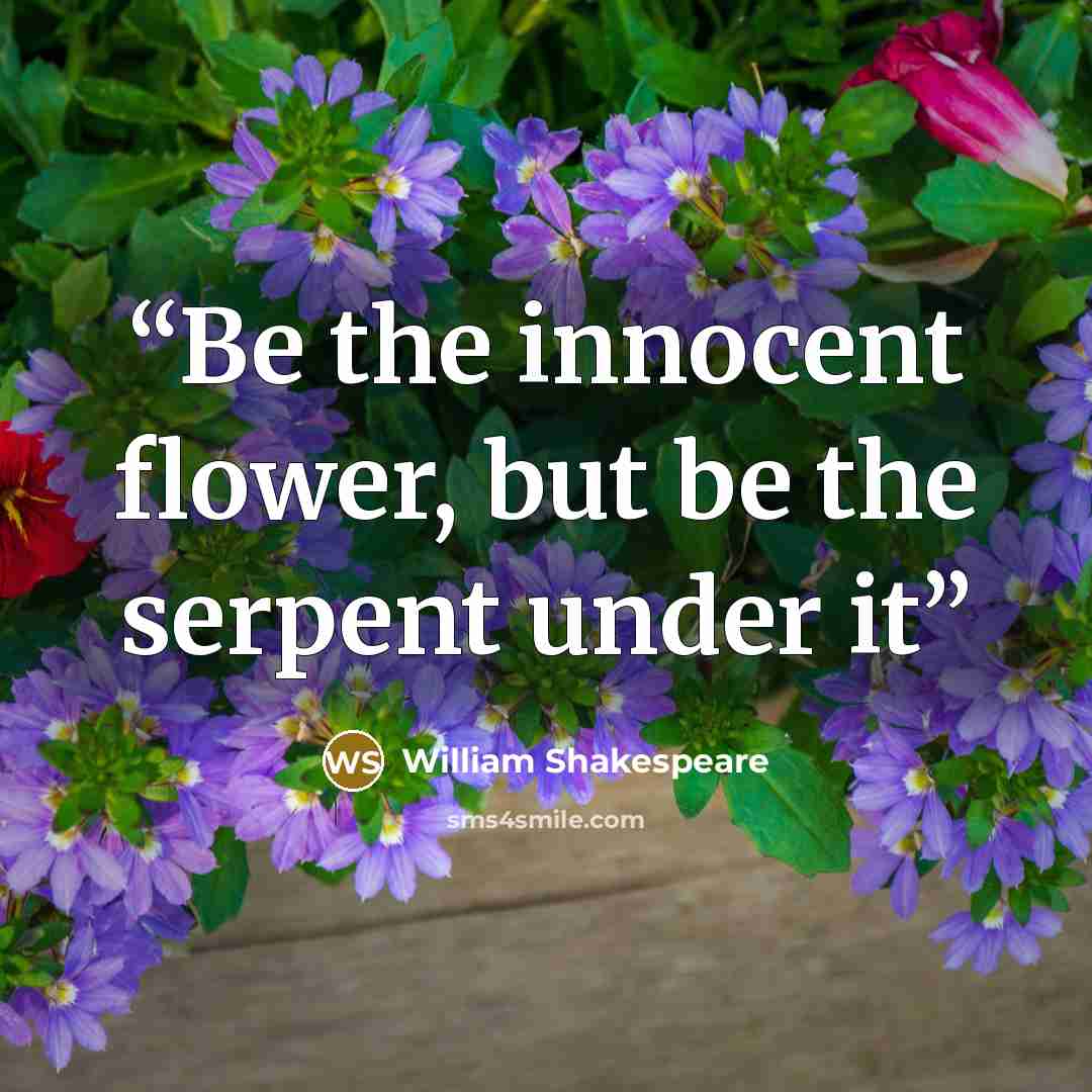“Be the innocent flower, but be the serpent under it” quote by William Shakespeare