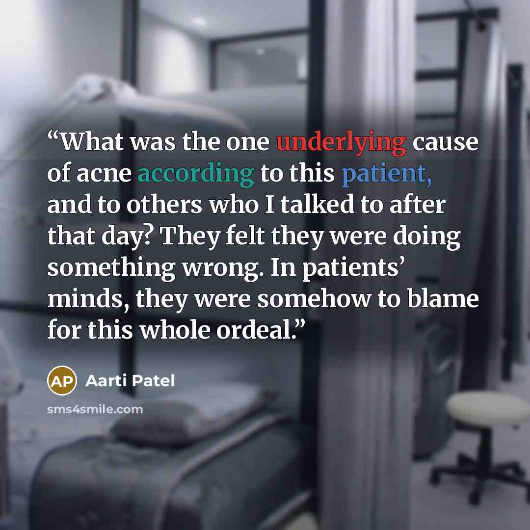 “What was the one underlying cause of acne according to this patient, and to others who I talked to after that day? They felt they were doing something wrong. In patients’ minds, they were somehow to blame for this whole ordeal.” quote by Aarti Patel