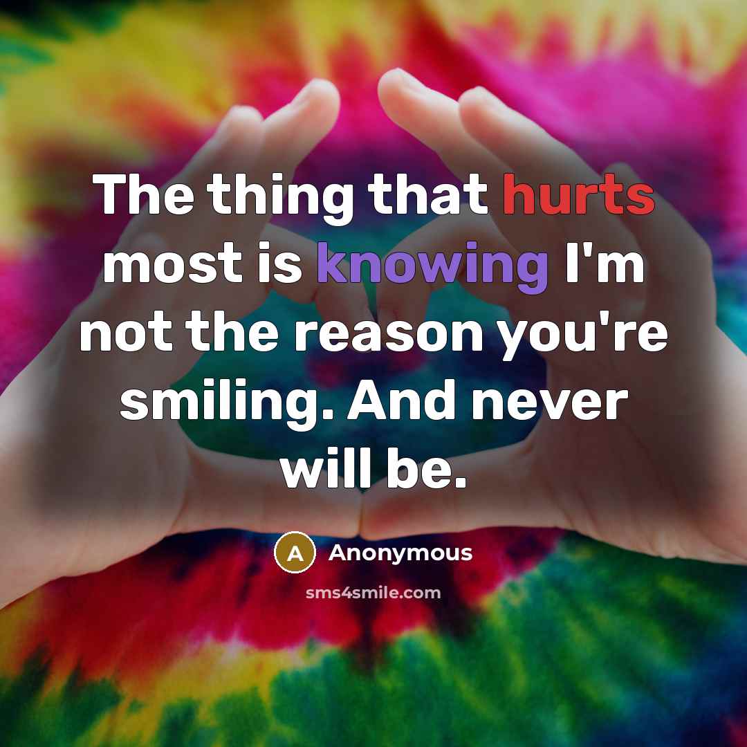 “The thing that hurts most is knowing I'm not the reason you're smiling. And never will be.” quote by Anonymous