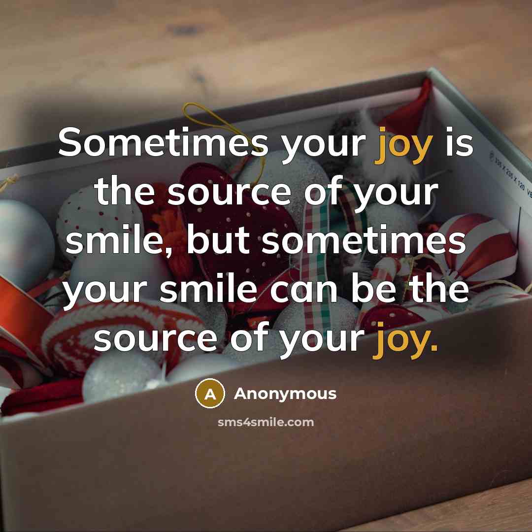 “Sometimes your joy is the source of your smile, but sometimes your smile can be the source of your joy.” quote by Anonymous