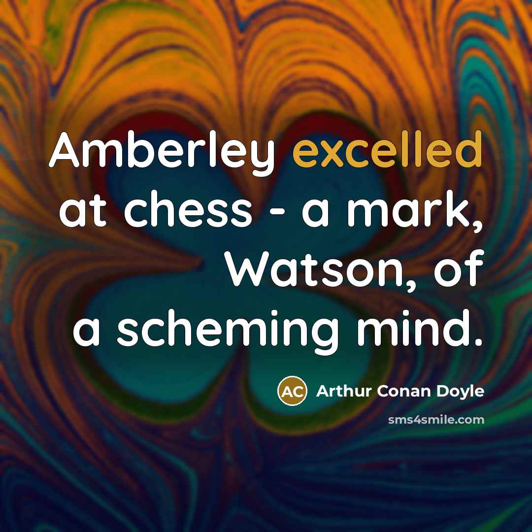 “Amberley excelled at chess - a mark, Watson, of a scheming mind.” quote by Arthur Conan Doyle