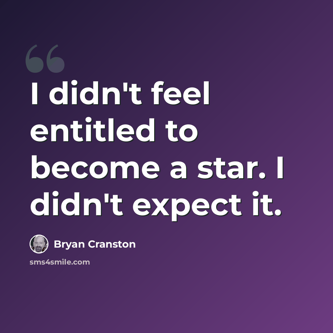 “I didn't feel entitled to become a star. I didn't expect it.” quote by Bryan Cranston