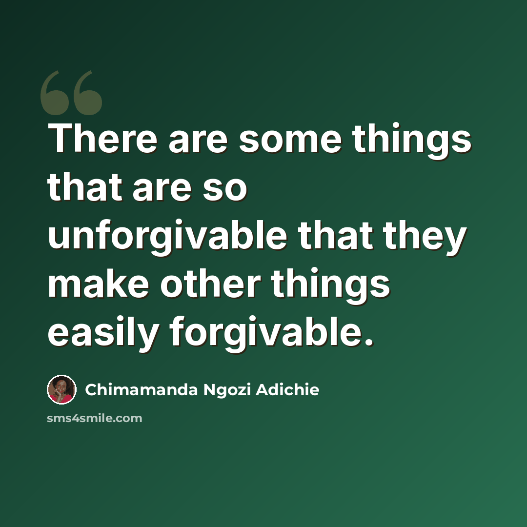 “There are some things that are so unforgivable that they make other things easily forgivable.” quote by Chimamanda Ngozi Adichie