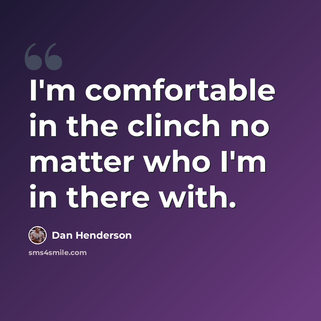 “I'm comfortable in the clinch no matter who I'm in there with.” quote by Dan Henderson