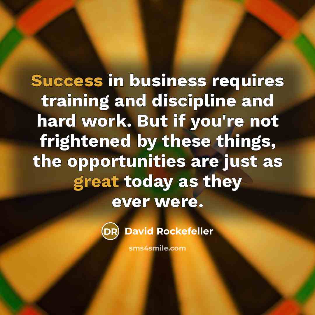 “Success in business requires training and discipline and hard work. But if you're not frightened by these things, the opportunities are just as great today as they ever were.” quote by David Rockefeller