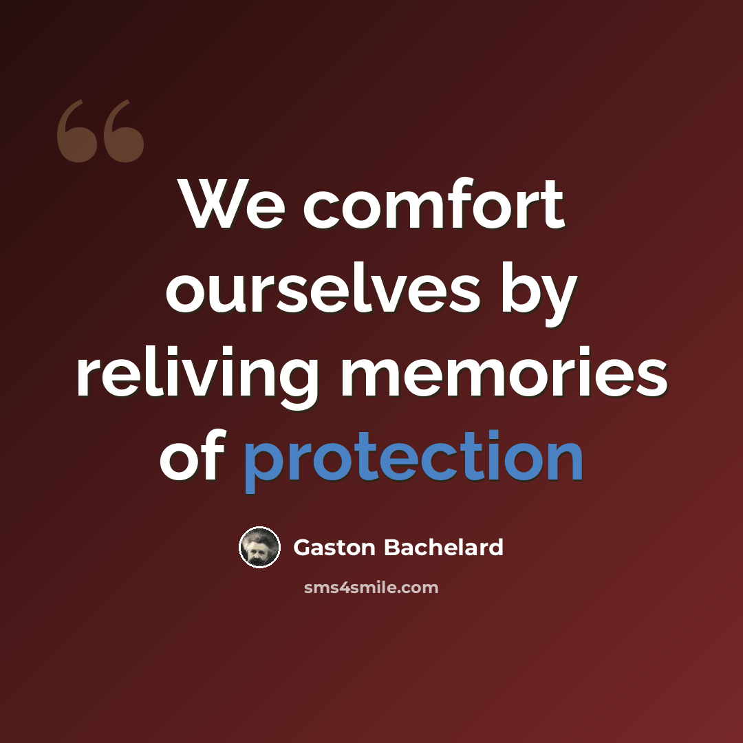 “We comfort ourselves by reliving memories of protection” quote by Gaston Bachelard