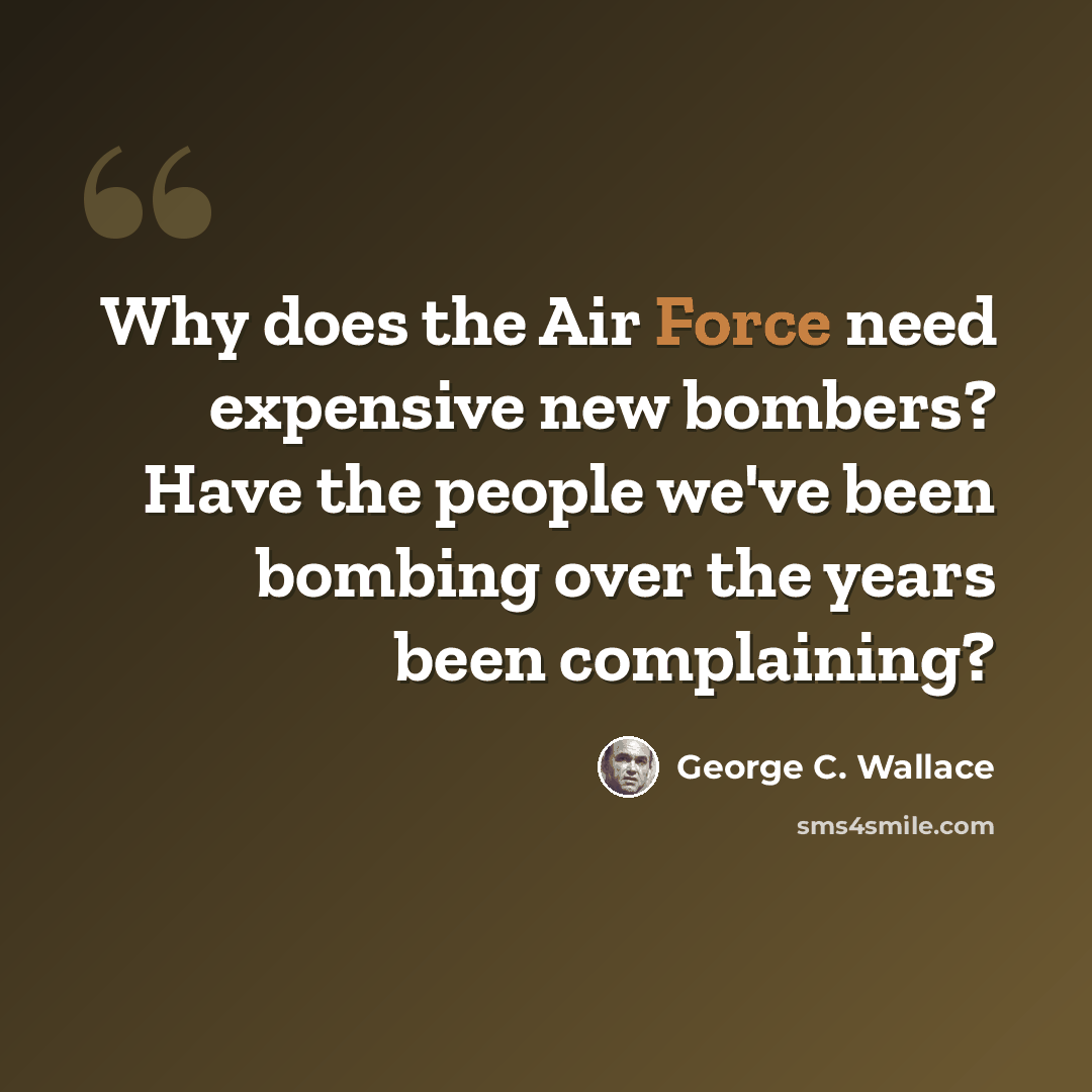 “Why does the Air Force need expensive new bombers? Have the people we've been bombing over the years been complaining?” quote by George C. Wallace
