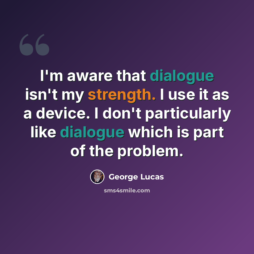 “I'm aware that dialogue isn't my strength. I use it as a device. I don't particularly like dialogue which is part of the problem.” quote by George Lucas
