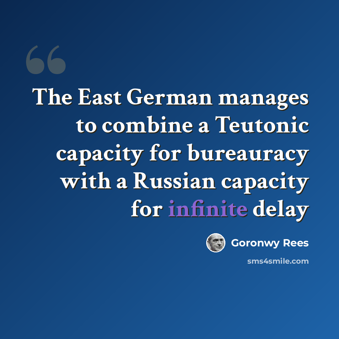 “The East German manages to combine a Teutonic capacity for bureauracy with a Russian capacity for infinite delay” quote by Goronwy Rees